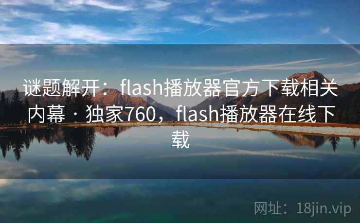 谜题解开:flash播放器官方下载相关内幕 · 独家760,flash播放器在线下载 谜题解开:flash播放器官方下载相关内幕 · 独家760,flash播放器在线下载