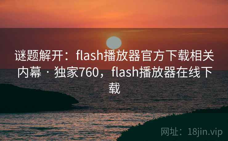 谜题解开:flash播放器官方下载相关内幕 · 独家760,flash播放器在线下载