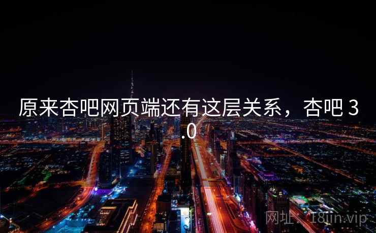 原来杏吧网页端还有这层关系,杏吧 3.0 原来杏吧网页端还有这层关系,杏吧 3.0