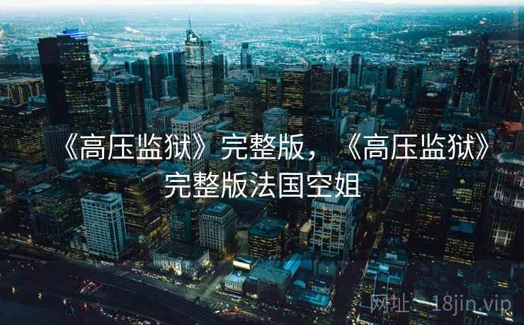 《高压监狱》完整版，《高压监狱》完整版法国空姐