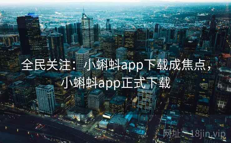 全民关注:小蝌蚪app下载成焦点,小蝌蚪app正式下载