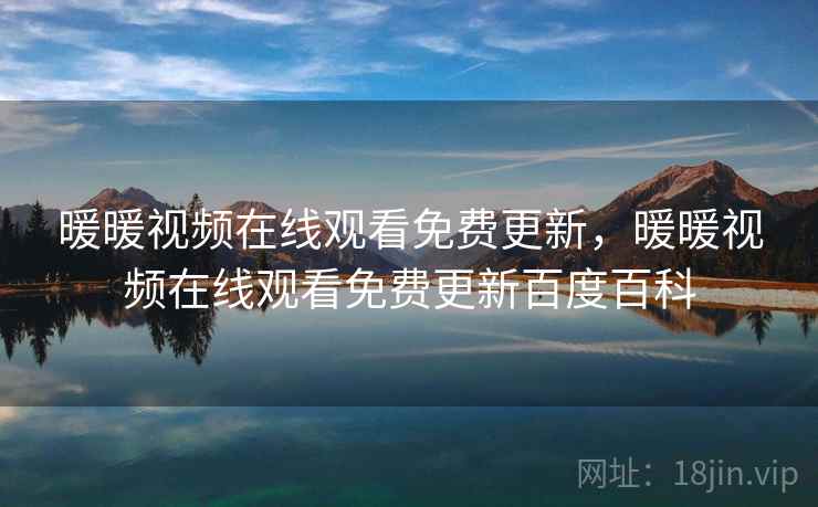 暖暖视频在线观看免费更新,暖暖视频在线观看免费更新百度百科 暖暖视频在线观看免费更新,暖暖视频在线观看免费更新百度百科