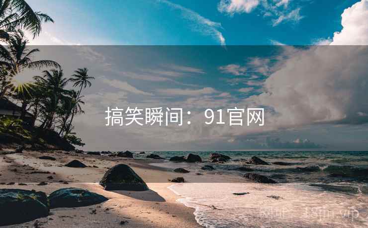 搞笑瞬间:91官网 搞笑瞬间:91官网