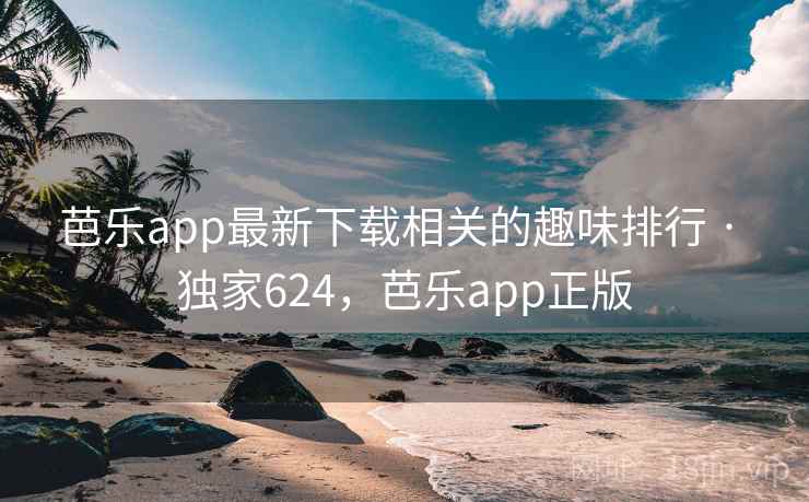 芭乐app最新下载相关的趣味排行 · 独家624,芭乐app正版 芭乐app最新下载相关的趣味排行 · 独家624,芭乐app正版