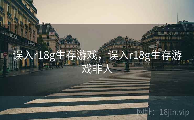 误入r18g生存游戏,误入r18g生存游戏非人