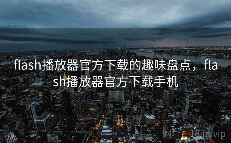 flash播放器官方下载的趣味盘点,flash播放器官方下载手机 flash播放器官方下载的趣味盘点,flash播放器官方下载手机