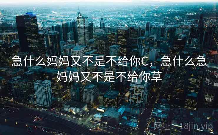 急什么妈妈又不是不给你C,急什么急妈妈又不是不给你草