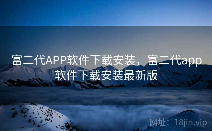 富二代APP软件下载安装,富二代app软件下载安装最新版