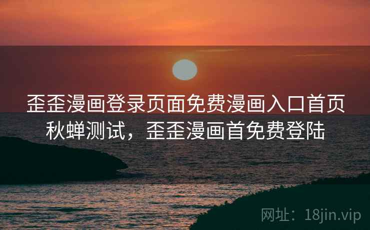 歪歪漫画登录页面免费漫画入口首页秋蝉测试,歪歪漫画首免费登陆 歪歪漫画登录页面免费漫画入口首页秋蝉测试,歪歪漫画首免费登陆