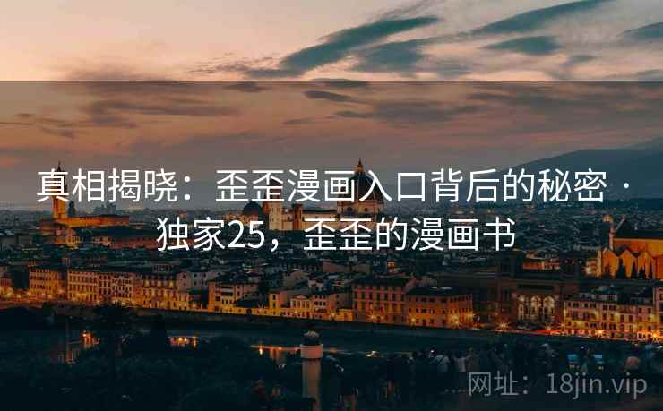 真相揭晓:歪歪漫画入口背后的秘密 · 独家25,歪歪的漫画书 真相揭晓:歪歪漫画入口背后的秘密 · 独家25,歪歪的漫画书