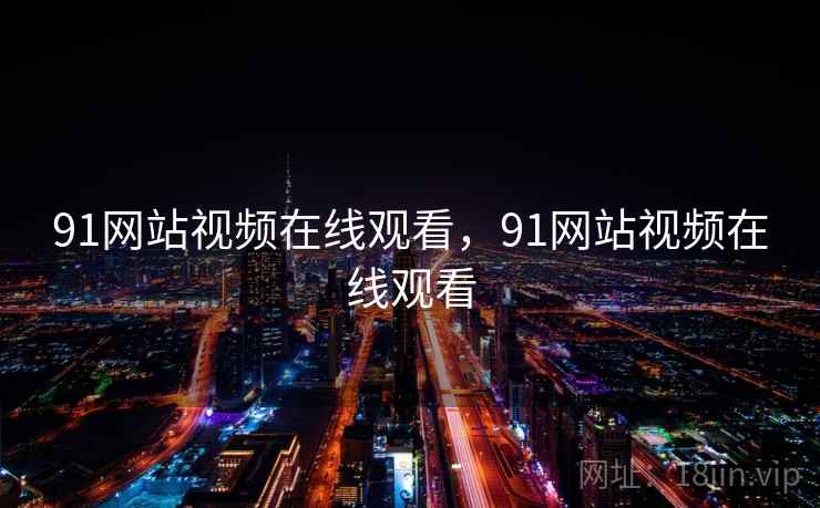 91网站视频在线观看,91网站视频在线观看 91网站视频在线观看,91网站视频在线观看