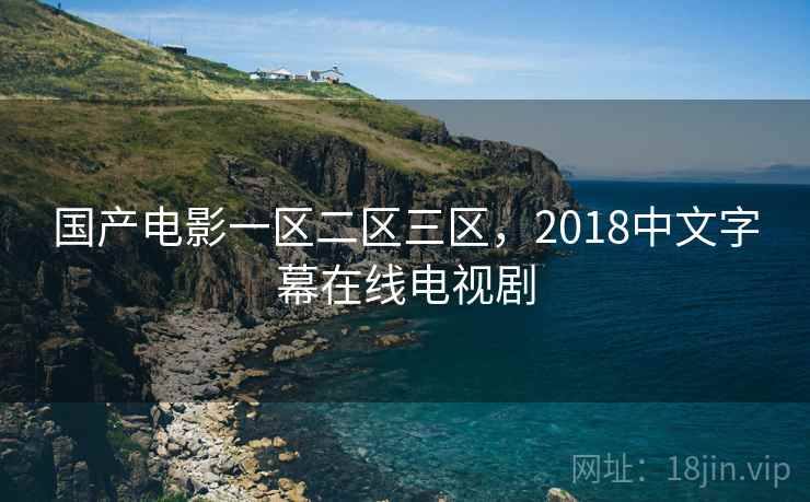 国产电影一区二区三区,2018中文字幕在线电视剧 国产电影一区二区三区,2018中文字幕在线电视剧