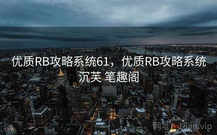 优质RB攻略系统61,优质RB攻略系统沉芙 笔趣阁 优质RB攻略系统61,优质RB攻略系统沉芙 笔趣阁