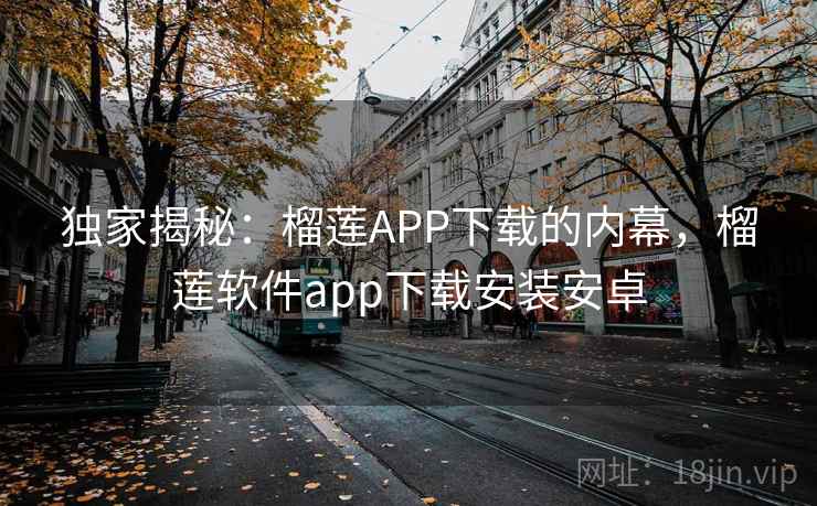 独家揭秘:榴莲APP下载的内幕,榴莲软件app下载安装安卓