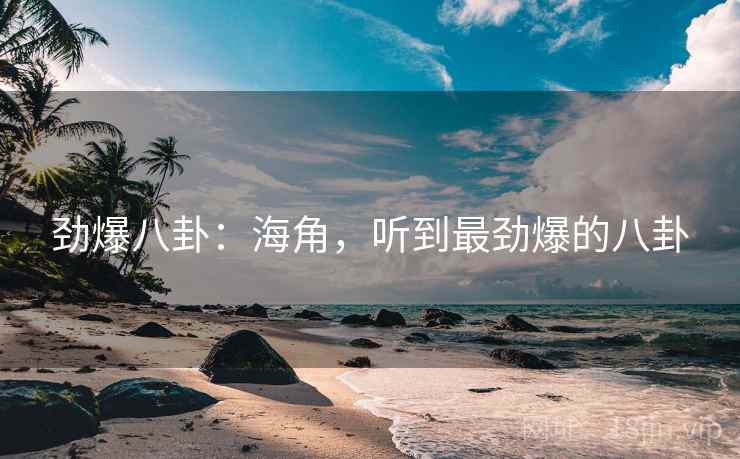 劲爆八卦:海角,听到最劲爆的八卦