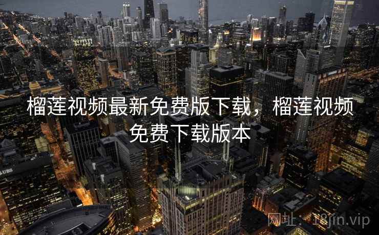 榴莲视频最新免费版下载,榴莲视频免费下载版本