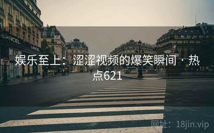 娱乐至上:涩涩视频的爆笑瞬间 · 热点621 娱乐至上:涩涩视频的爆笑瞬间 · 热点621