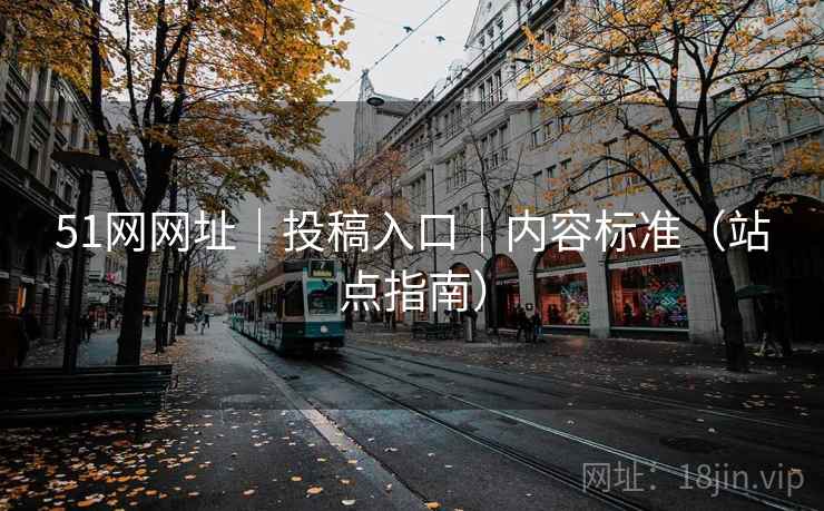 51网网址|投稿入口|内容标准(站点指南)